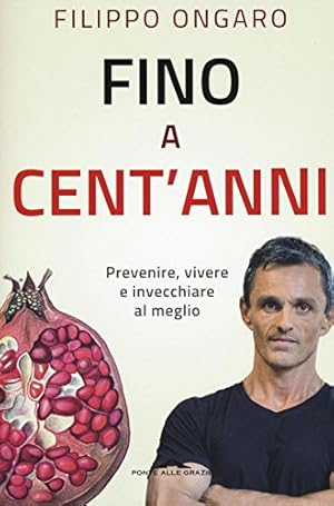 Fino a cent'anni. Prevenire, vivere e invecchiare al meglio