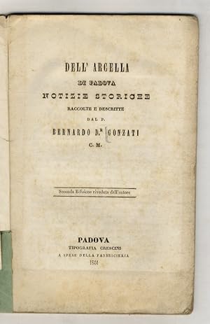 Dell'Arcella di Padova. Notizie storiche raccolte e descritte dal p. Bernardo Dr. Gonzati C.M. Se...