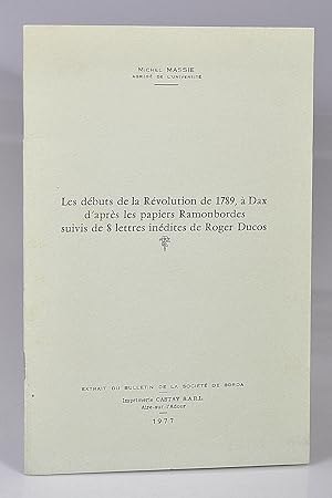 Les débuts de la Révolution de 1789 à Dax d'après les papiers Ramonbordes suivis de 8 lettres iné...