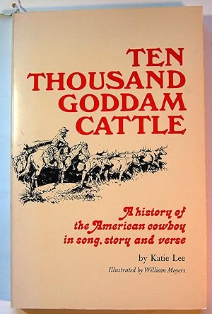 Ten Thousand Goddam Cattle: A History of the American Cowboy in Song, Story and Verse