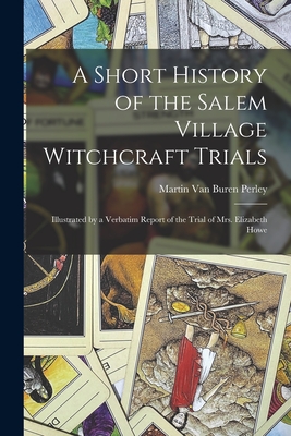 Imagen del vendedor de A Short History of the Salem Village Witchcraft Trials: Illustrated by a Verbatim Report of the Trial of Mrs. Elizabeth Howe (Paperback or Softback) a la venta por BargainBookStores