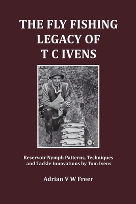 Seller image for The Fly Fishing Legacy of T C Ivens: Reservoir Nymph Patterns, Techniques and Tackle Innovations by Tom Ivens (Paperback or Softback) for sale by BargainBookStores