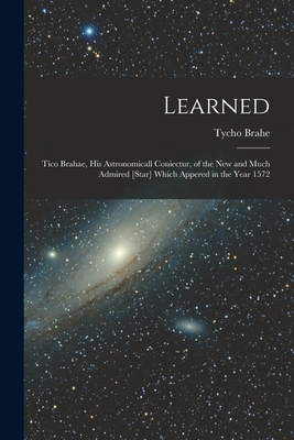 Imagen del vendedor de Learned: Tico Brahae, His Astronomicall Coniectur, of the New and Much Admired [star] Which Appered in the Year 1572 (Paperback or Softback) a la venta por BargainBookStores