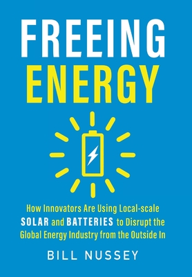 Seller image for Freeing Energy: How Innovators Are Using Local-scale Solar and Batteries to Disrupt the Global Energy Industry from the Outside In (Hardback or Cased Book) for sale by BargainBookStores