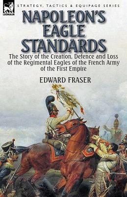 Seller image for Napoleon's Eagle Standards: the Story of the Creation, Defence and Loss of the Regimental Eagles (Paperback or Softback) for sale by BargainBookStores