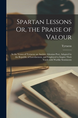 Image du vendeur pour Spartan Lessons Or, the Praise of Valour; in the Verses of Tyrtaeus; an Ancient Athenian Poet, Adopted by the Republic of Lacedaemon, and Employed to (Paperback or Softback) mis en vente par BargainBookStores