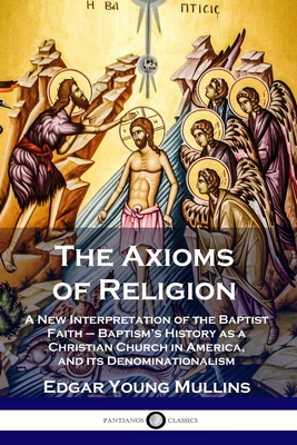 Seller image for The Axioms of Religion: A New Interpretation of the Baptist Faith - Baptism's History as a Christian Church in America, and its Denominational (Paperback or Softback) for sale by BargainBookStores