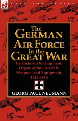 Seller image for The German Air Force in the Great War: Its History, Development, Organisation, Aircraft, Weapons and Equipment, 1914-1918 (Paperback or Softback) for sale by BargainBookStores