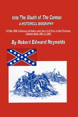 Immagine del venditore per Into The Mouth of The Cannon: A Historical Biography of the 18th Arkansas Infantry and the Civil War in the Western Theater from 1861 to 1863 (Hardback or Cased Book) venduto da BargainBookStores