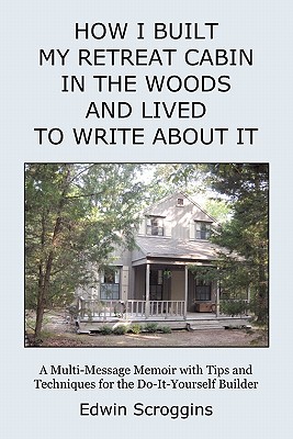 Seller image for How I Built My Retreat Cabin in the Woods and Lived to Write About It: A Multi-Message Memoir with Tips & Techniques for the Do-It-Yourself Builder (Paperback or Softback) for sale by BargainBookStores