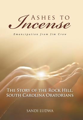 Seller image for Ashes to Incense: Emancipation from Jim Crow: The Story of the Rock Hill, South Carolina Oratorians (Hardback or Cased Book) for sale by BargainBookStores