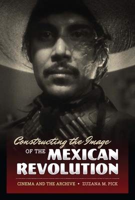 Imagen del vendedor de Constructing the Image of the Mexican Revolution: Cinema and the Archive (Paperback or Softback) a la venta por BargainBookStores