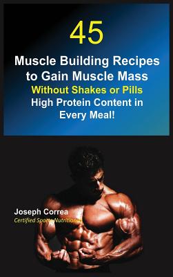 Seller image for 45 Muscle Building Recipes to Gain Muscle Mass Without Shakes or Pills: High Protein Content in Every Meal! (Hardback or Cased Book) for sale by BargainBookStores