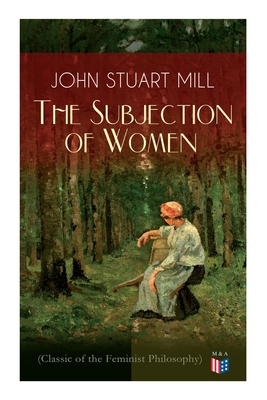 Seller image for The Subjection of Women (Classic of the Feminist Philosophy): Women's Suffrage - Utilitarian Feminism: Liberty for Women as Well as Menm, Liberty to G (Paperback or Softback) for sale by BargainBookStores