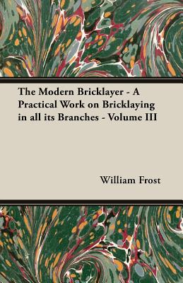 Image du vendeur pour The Modern Bricklayer - A Practical Work on Bricklaying in all its Branches - Volume III (Paperback or Softback) mis en vente par BargainBookStores