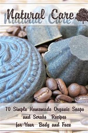Seller image for Natural Care : 70 Simple Homemade Organic Soaps and Scrubs Recipes for Your Body and Face for sale by GreatBookPrices