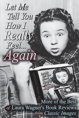 Seller image for Let Me Tell You How I Really Feel.Again: More of the Best of Laura Wagner's Book Reviews from Classic Images (Paperback or Softback) for sale by BargainBookStores