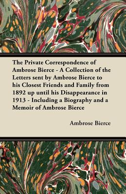 Seller image for The Private Correspondence of Ambrose Bierce - A Collection of the Letters sent by Ambrose Bierce to his Closest Friends and Family from 1892 up until (Paperback or Softback) for sale by BargainBookStores