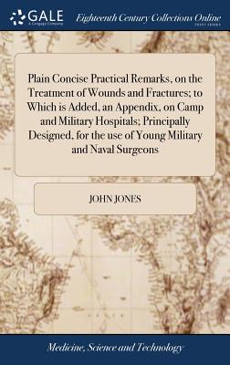 Image du vendeur pour Plain Concise Practical Remarks, on the Treatment of Wounds and Fractures; to Which is Added, an Appendix, on Camp and Military Hospitals; Principally (Hardback or Cased Book) mis en vente par BargainBookStores