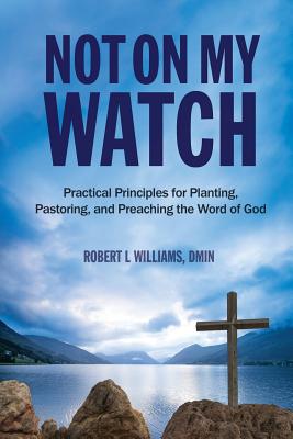 Imagen del vendedor de Not On My Watch: Practical Principles for Planting, Pastoring, and Preaching the Word of God (Paperback or Softback) a la venta por BargainBookStores