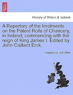 Seller image for A Repertory of the Inrolments on the Patent Rolls of Chancery, in Ireland; Commencing with the Reign of King James I. Edited by John Caillard Erck. (Paperback or Softback) for sale by BargainBookStores