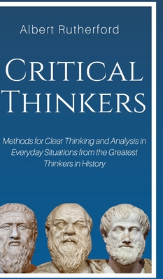 Image du vendeur pour Critical Thinkers: Methods for Clear Thinking and Analysis in Everyday Situations from the Greatest Thinkers in History (Hardback or Cased Book) mis en vente par BargainBookStores