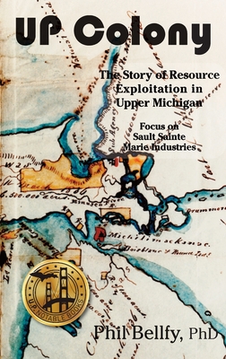 Image du vendeur pour U.P. Colony: The Story of Resource Exploitation in Upper Michigan -- Focus on Sault Sainte Marie Industries (Hardback or Cased Book) mis en vente par BargainBookStores