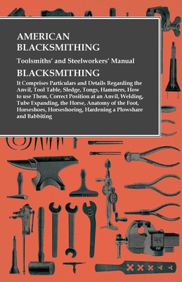 Imagen del vendedor de American Blacksmithing, Toolsmiths' and Steelworkers' Manual - It Comprises Particulars and Details Regarding: the Anvil, Tool Table, Sledge, Tongs, H (Paperback or Softback) a la venta por BargainBookStores