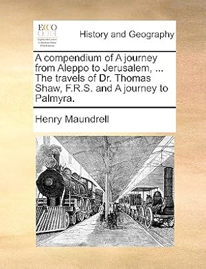 Seller image for A Compendium of a Journey from Aleppo to Jerusalem, . the Travels of Dr. Thomas Shaw, F.R.S. and a Journey to Palmyra. (Paperback or Softback) for sale by BargainBookStores