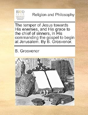 Seller image for The temper of Jesus towards His enemies, and His grace to the chief of sinners, in His commanding the gospel to begin at Jerusalem. By B. Grosvenor. (Paperback or Softback) for sale by BargainBookStores