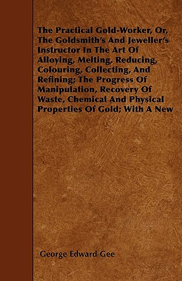 Seller image for The Practical Gold-Worker, or, The Goldsmith's and Jeweller's Instructor in the Art of Alloying, Melting, Reducing, Colouring, Collecting, and Refinin (Paperback or Softback) for sale by BargainBookStores