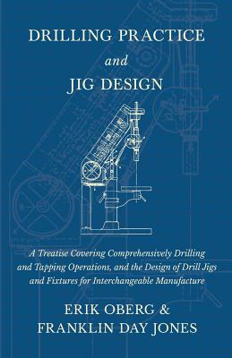 Seller image for Drilling Practice and Jig Design - A Treatise Covering Comprehensively Drilling and Tapping Operations, and the Design of Drill Jigs and Fixtures for (Paperback or Softback) for sale by BargainBookStores