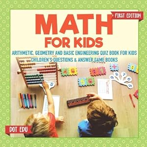 Seller image for Math for Kids First Edition Arithmetic, Geometry and Basic Engineering Quiz Book for Kids Children's Questions & Answer Game Books (Paperback or Softback) for sale by BargainBookStores