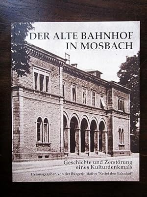 Der alte Bahnhof in Mosbach. Geschichte und Zerstörung eines Kulturdenkmals.
