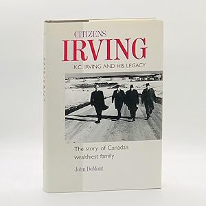 Imagen del vendedor de Citizen Irving: K.C. Irving and His Legacy an Inside Look at Canada's Wealthiest a la venta por Black's Fine Books & Manuscripts