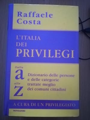 L\'Italia dei privilegi. Dalla a alla z dizionario delle persone e delle categorie trattate megli...