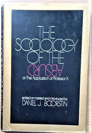 THE SOCIOLOGY OF THE ABSURD or: The Application of Professor X Annotated with an Introduction and...