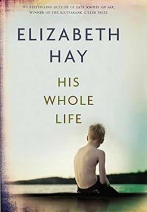 Seller image for His whole life - Elizabeth Hay for sale by Book Hmisphres