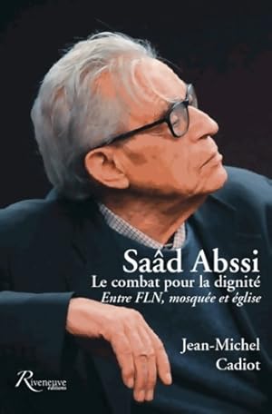 Saad Abssi. Le combat pour la dignit . Entre FLN, mosqu e et  glise - Jean-Michel Cadiot