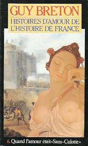Histoires d'amour de l'Histoire de France Tome VI : Quand l'amour ?tait Sans-Culotte - Guy Breton