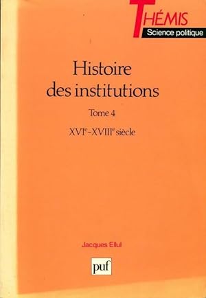 Histoire des institutions Tome IV : XVIe et XVIIIe siècles - Jacques Ellul