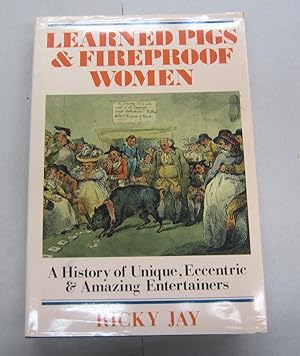 Learned Pigs & Fireproof Women; A History of Unique, Eccentric & Amazing Entertainers