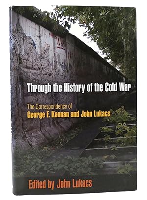 THROUGH THE HISTORY OF THE COLD WAR The Correspondence of George F. Kennan and John Lukacs