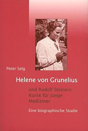 Bild des Verkufers fr Helene von Grunelius und Rudolf Steiners Kurse fr junge Mediziner. Eine biographische Studie. Peter Selg zum Verkauf von ACADEMIA Antiquariat an der Universitt