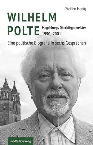 Imagen del vendedor de Wilhelm Polte - Magdeburgs Oberbrgermeister 1990-2001 : Eine politische Biografie in sechs Gesprchen a la venta por AHA-BUCH GmbH