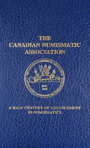 THE CANADIAN NUMISMATIC ASSOCIATION: A HALF CENTURY OF ADVANCEMENT IN NUMISMATICS
