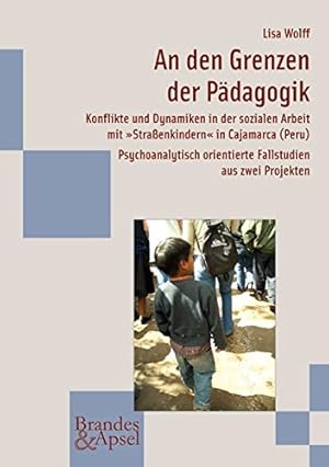 Bild des Verkufers fr An den Grenzen der Pdagogik : Konflikte und Dynamiken in der sozialen Arbeit mit "Straenkindern" in Cajamarca (Peru) ; psychoanalytisch orientierte Fallstudien aus zwei Projekten. Wissen & Praxis ; 156 zum Verkauf von Fundus-Online GbR Borkert Schwarz Zerfa