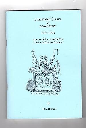 A CENTURY OF LIFE IN OSWESTRY 1737-1836 AS SEEN IN THE RECORDS OF THE COURTS OF QUARTER SESSION