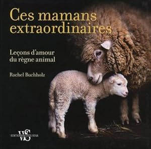 ces mamans extraordinaires ; leçons d'amour du règne animal