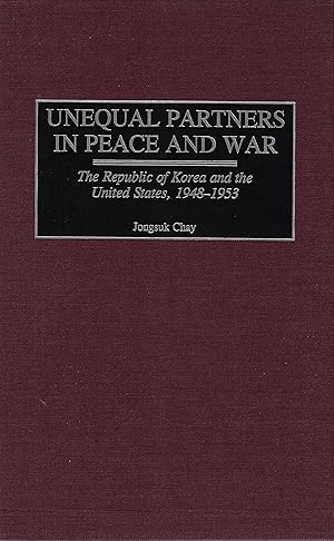 Unequal Partners in Peace and War: The Republic of Korea and the United States, 1948-1953